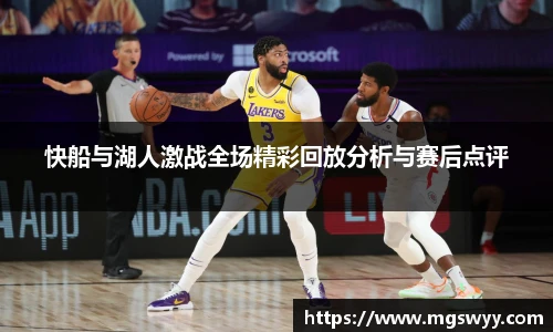 快船与湖人激战全场精彩回放分析与赛后点评