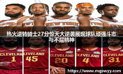热火逆转骑士27分惊天大逆袭展现球队顽强斗志与不屈精神