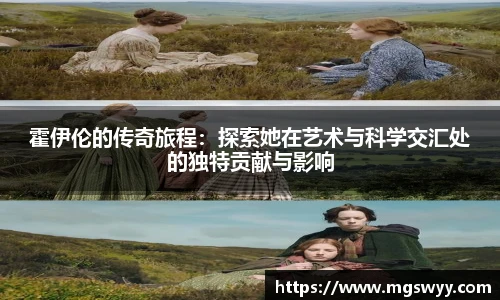 霍伊伦的传奇旅程：探索她在艺术与科学交汇处的独特贡献与影响