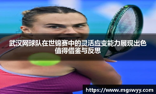 武汉网球队在世锦赛中的灵活应变能力展现出色值得借鉴与反思