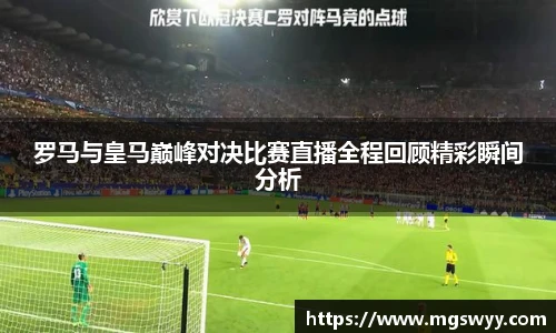 罗马与皇马巅峰对决比赛直播全程回顾精彩瞬间分析