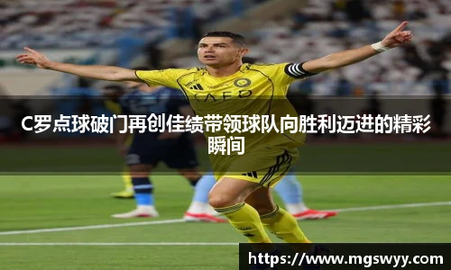C罗点球破门再创佳绩带领球队向胜利迈进的精彩瞬间