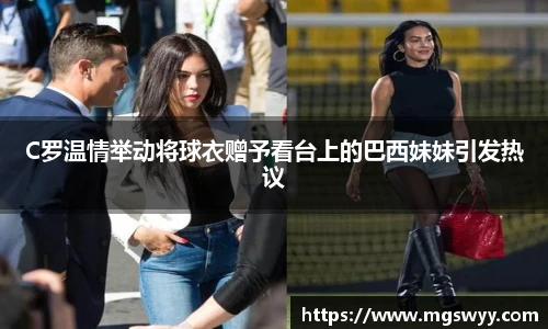 C罗温情举动将球衣赠予看台上的巴西妹妹引发热议