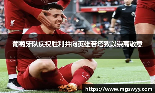 葡萄牙队庆祝胜利并向英雄若塔致以崇高敬意