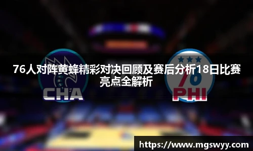 76人对阵黄蜂精彩对决回顾及赛后分析18日比赛亮点全解析