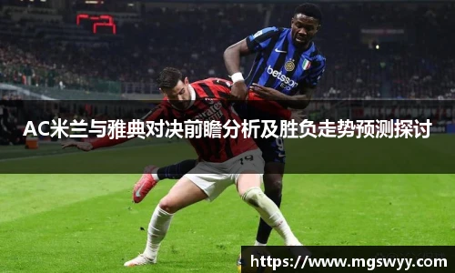 yy易游AC米兰与雅典对决前瞻分析及胜负走势预测探讨