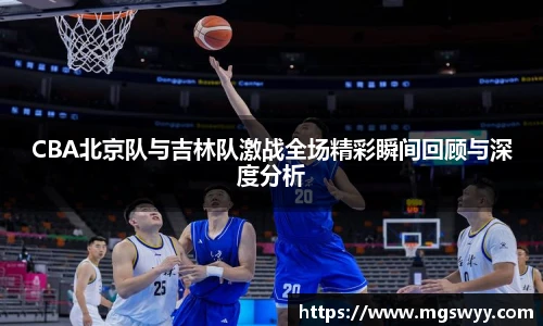 yy易游CBA北京队与吉林队激战全场精彩瞬间回顾与深度分析