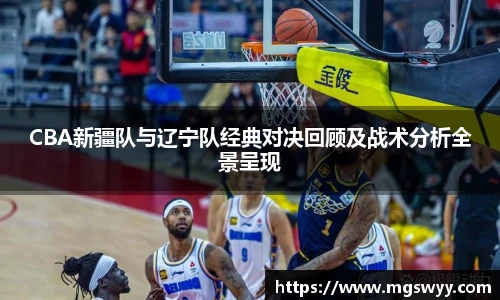 yy易游CBA新疆队与辽宁队经典对决回顾及战术分析全景呈现